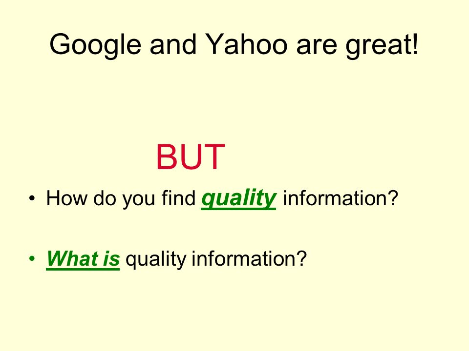 Google and Yahoo are great! BUT How do you find quality information What is quality information