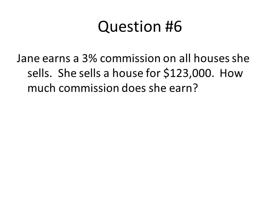 Question #6 Jane earns a 3% commission on all houses she sells.