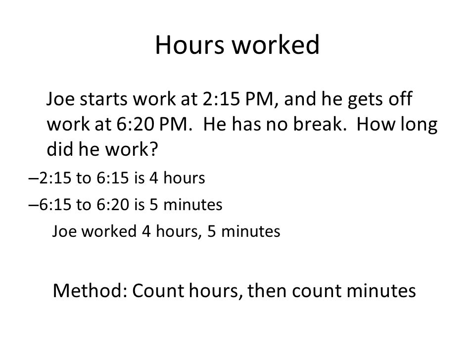 Hours worked Joe starts work at 2:15 PM, and he gets off work at 6:20 PM.