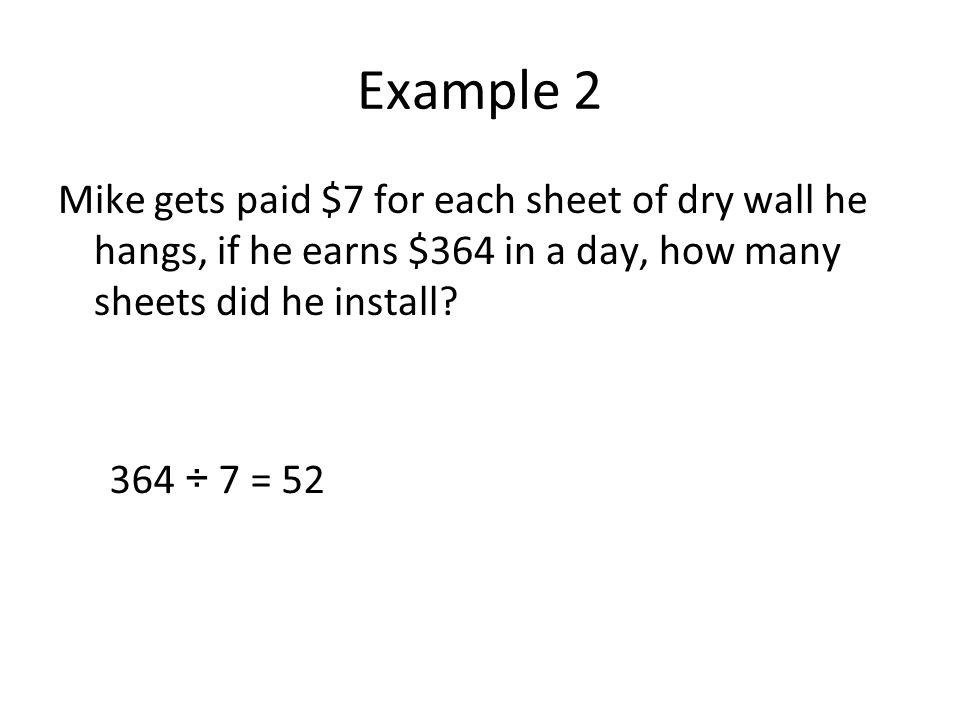 Example 2 Mike gets paid $7 for each sheet of dry wall he hangs, if he earns $364 in a day, how many sheets did he install.