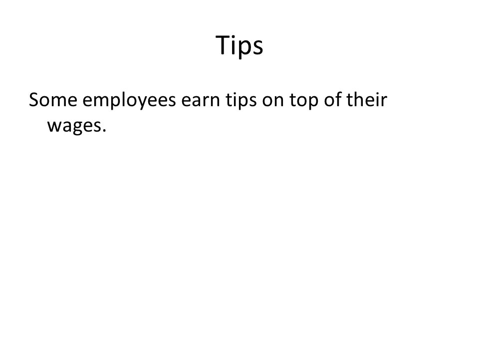 Tips Some employees earn tips on top of their wages.
