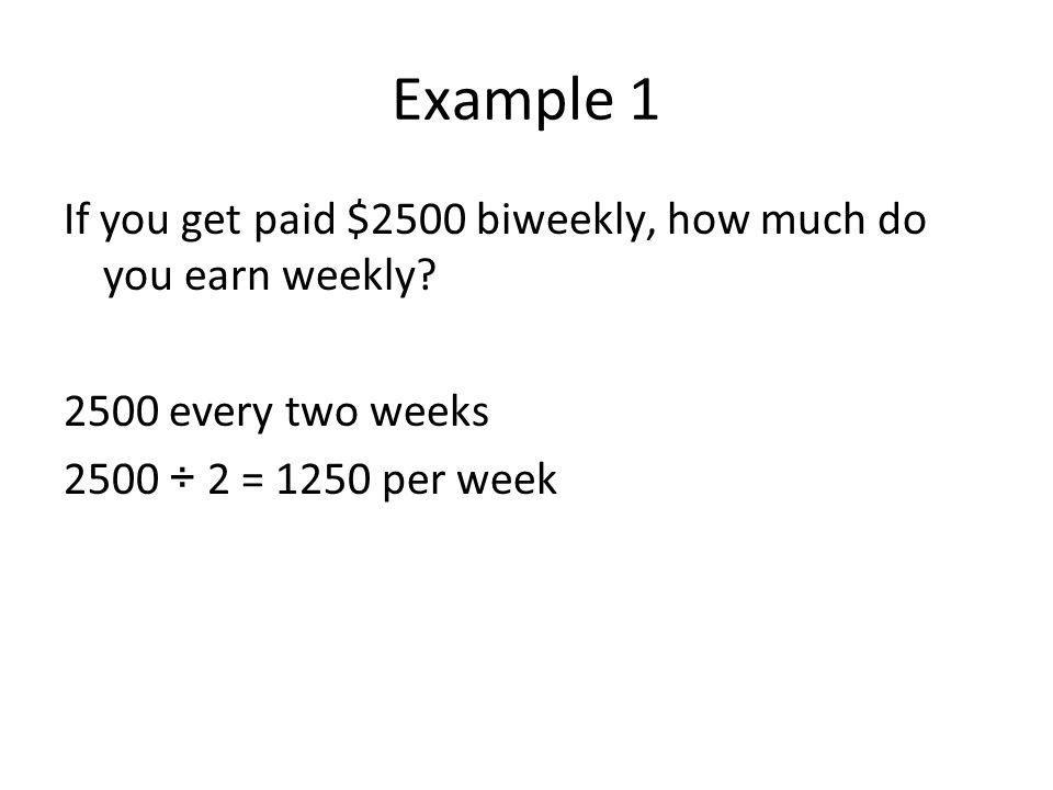 Example 1 If you get paid $2500 biweekly, how much do you earn weekly.