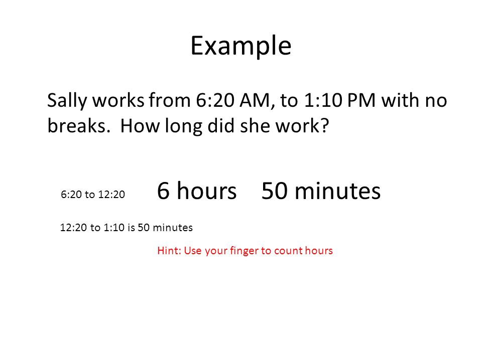 Example Sally works from 6:20 AM, to 1:10 PM with no breaks.