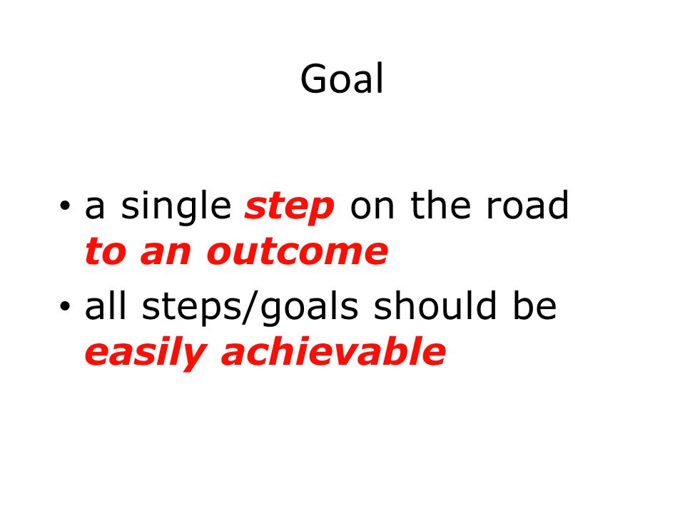Goal a single step on the road to an outcome all steps/goals should be easily achievable