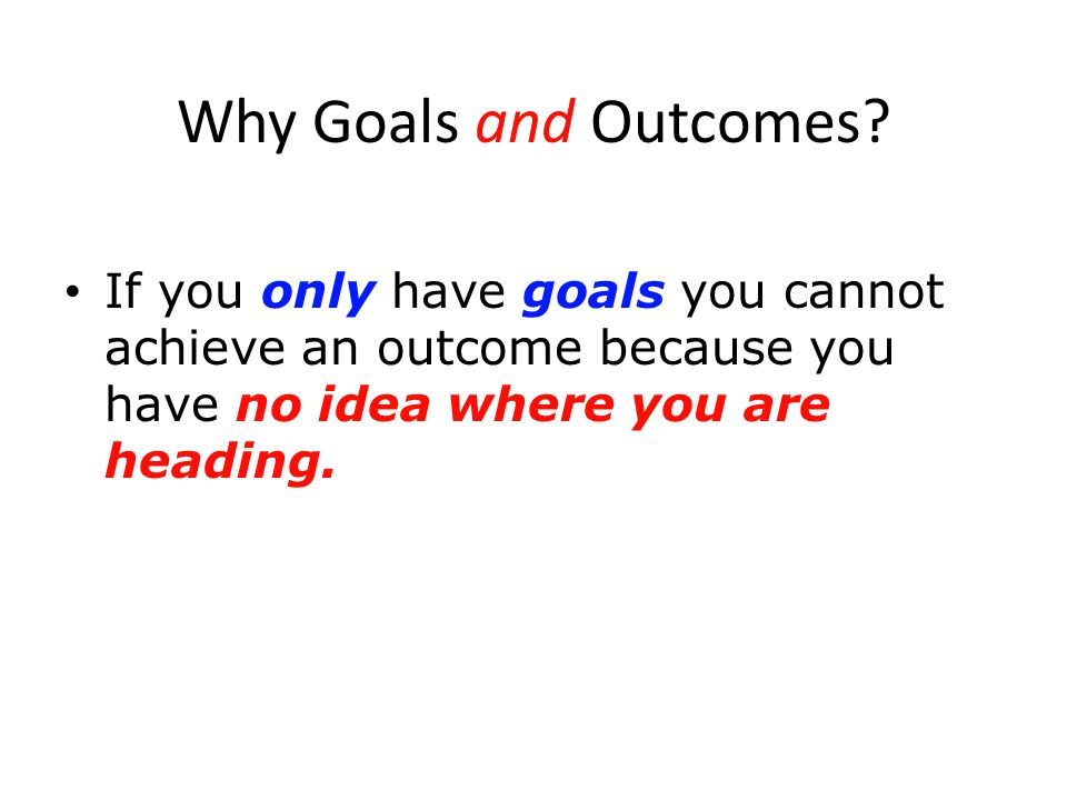 Why Goals and Outcomes.