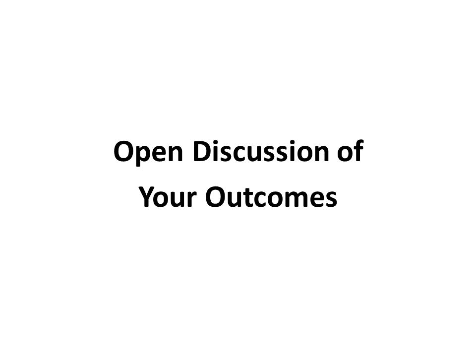 Open Discussion of Your Outcomes