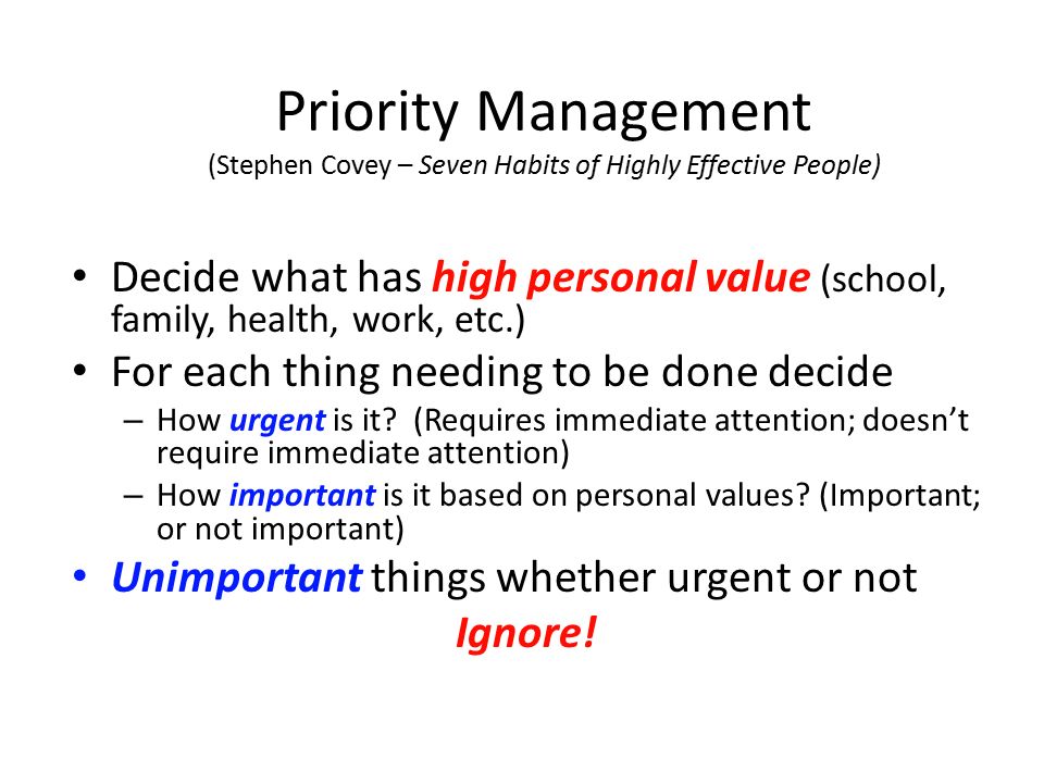 Priority Management (Stephen Covey – Seven Habits of Highly Effective People) Decide what has high personal value (school, family, health, work, etc.) For each thing needing to be done decide – How urgent is it.