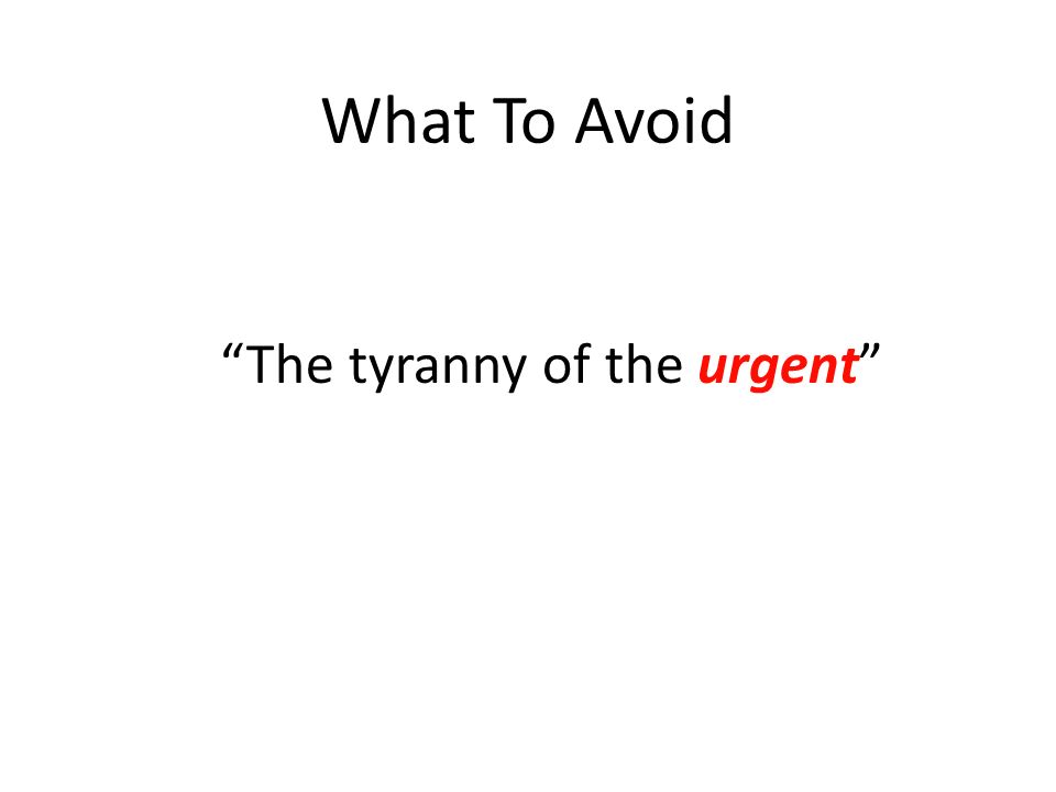 What To Avoid The tyranny of the urgent