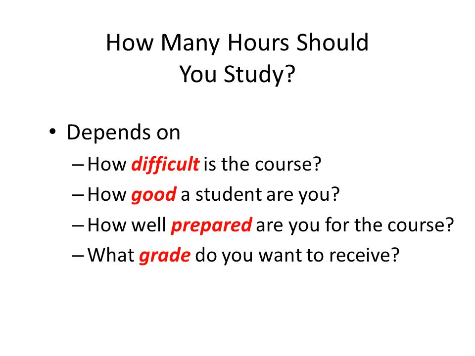 How Many Hours Should You Study. Depends on – How difficult is the course.