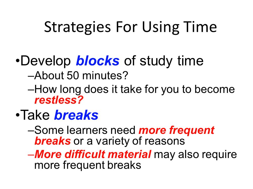 Strategies For Using Time Develop blocks of study time –About 50 minutes.