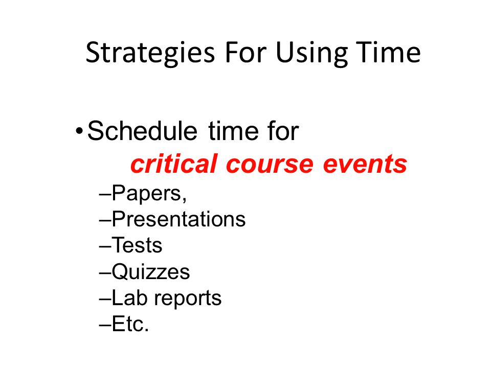 Strategies For Using Time Schedule time for critical course events –Papers, –Presentations –Tests –Quizzes –Lab reports –Etc.