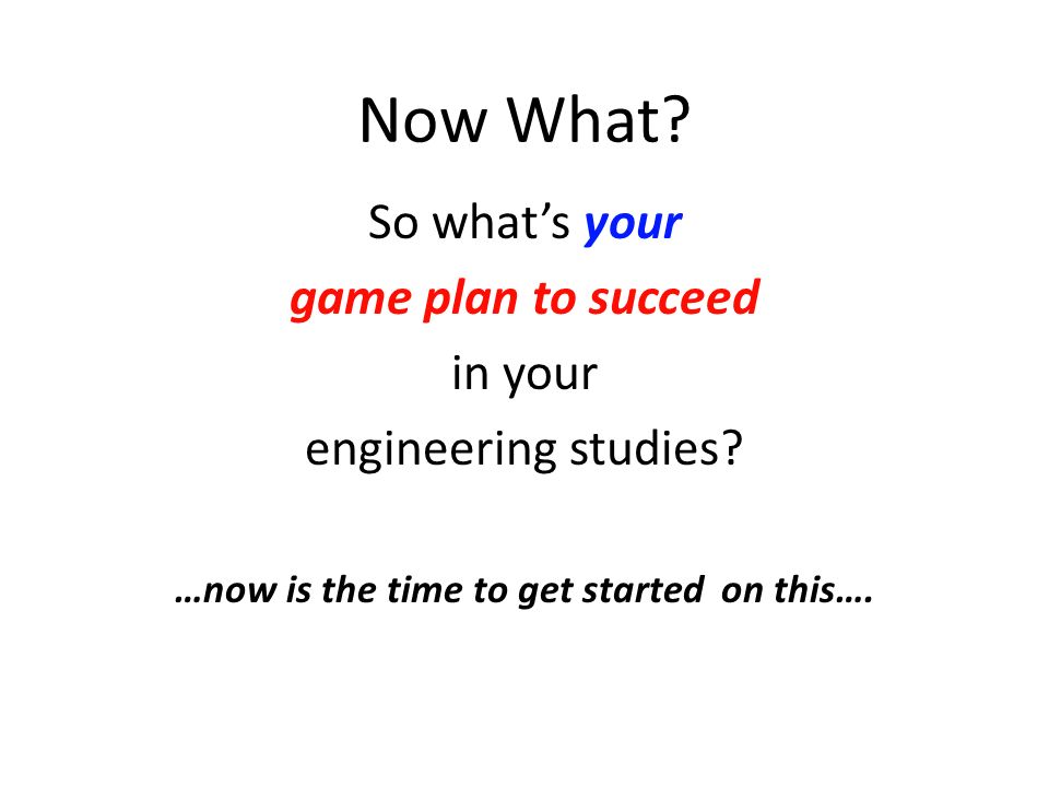 Now What. So what’s your game plan to succeed in your engineering studies.