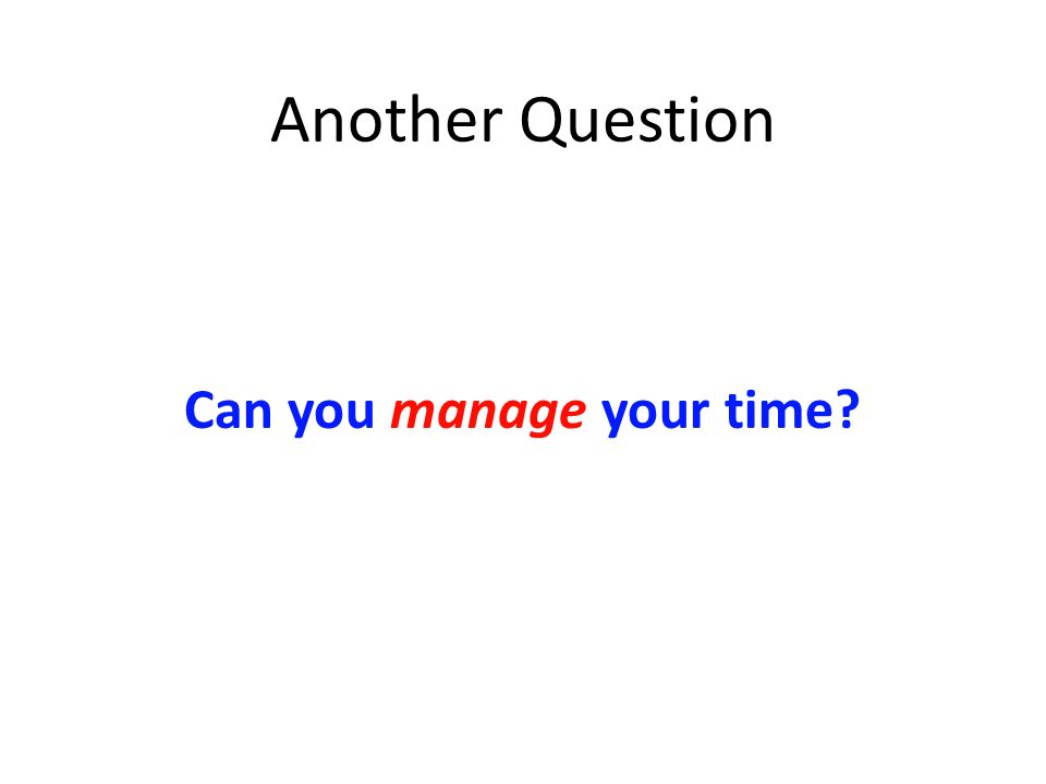 Another Question Can you manage your time