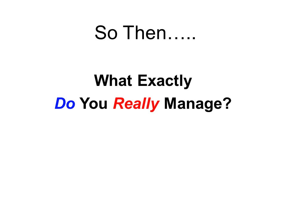 So Then….. What Exactly Do You Really Manage