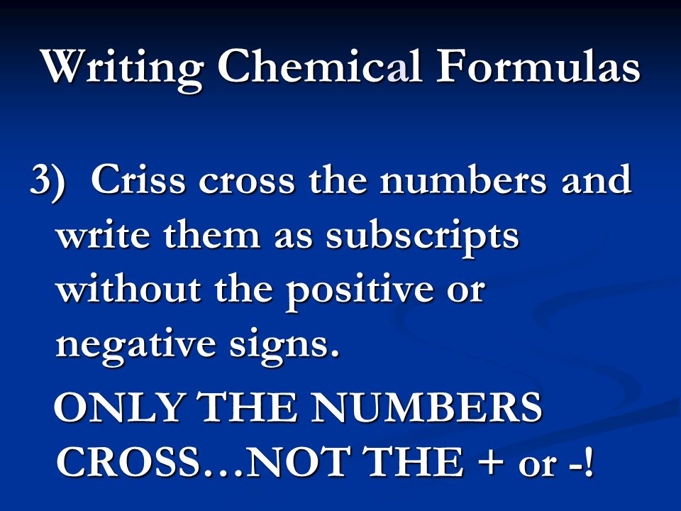 Writing Chemical Formulas 3) Criss cross the numbers and write them as subscripts without the positive or negative signs.