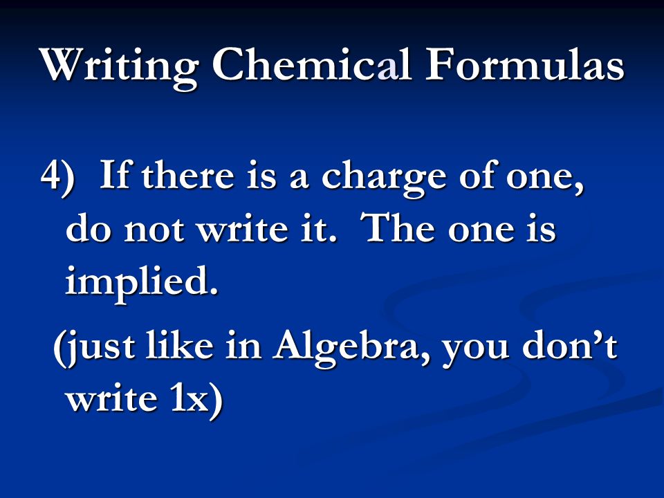 Writing Chemical Formulas 4) If there is a charge of one, do not write it.