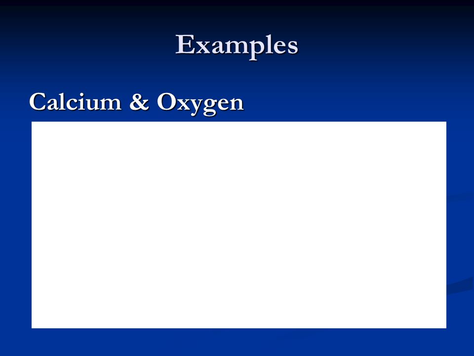 Examples Calcium & Oxygen