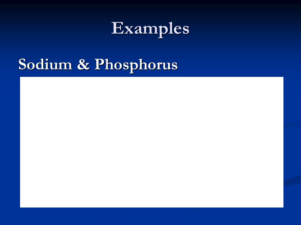 Examples Sodium & Phosphorus