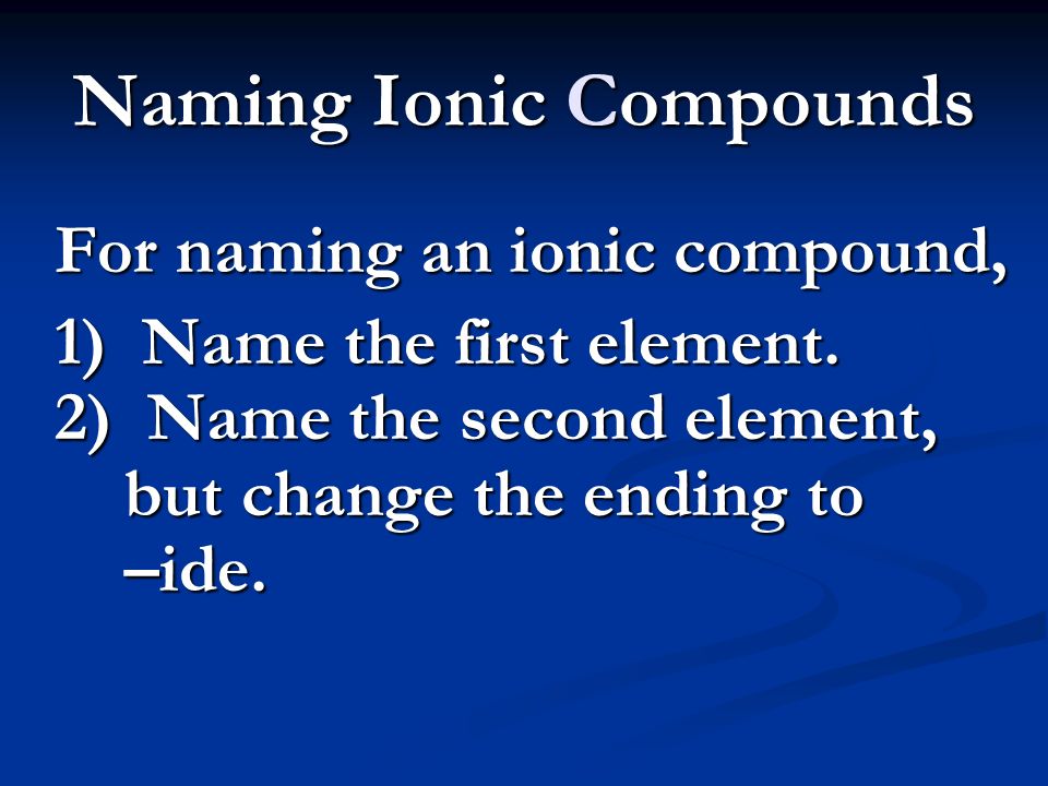 Naming Ionic Compounds For naming an ionic compound, 1) Name the first element.