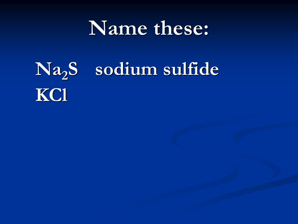 Name these: Na 2 S sodium sulfide KCl