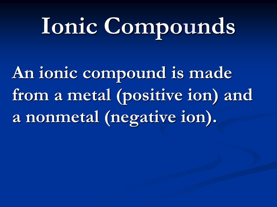 Ionic Compounds An ionic compound is made from a metal (positive ion) and a nonmetal (negative ion).