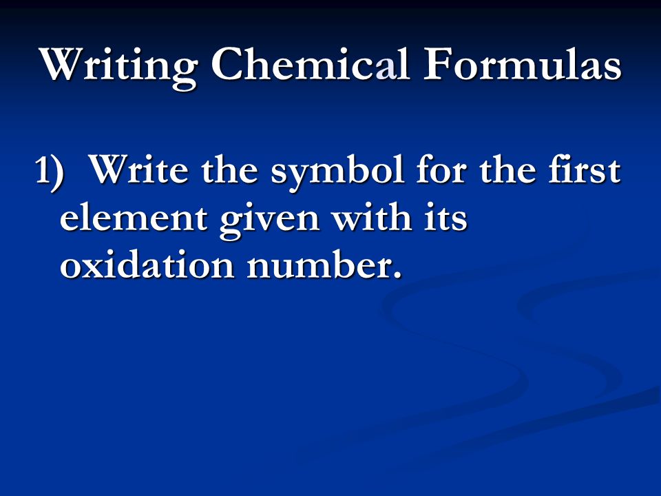 Writing Chemical Formulas 1 ) Write the symbol for the first element given with its oxidation number.