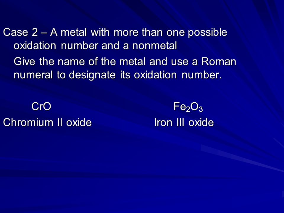Case 2 – A metal with more than one possible oxidation number and a nonmetal Give the name of the metal and use a Roman numeral to designate its oxidation number.