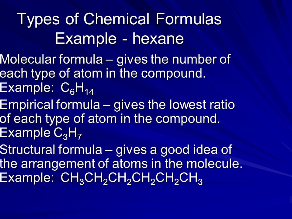 Types of Chemical Formulas Example - hexane Molecular formula – gives the number of each type of atom in the compound.