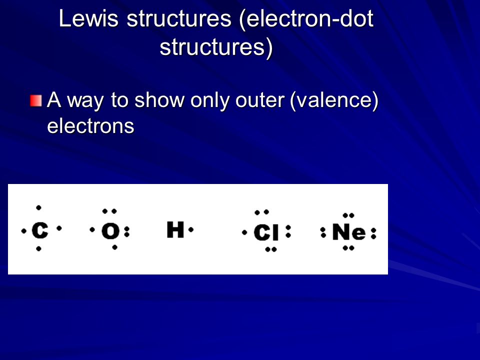 Lewis structures (electron-dot structures) A way to show only outer (valence) electrons