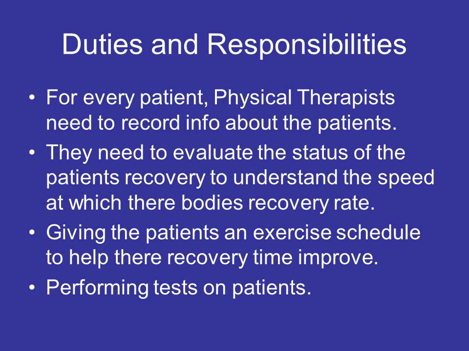 Duties and Responsibilities For every patient, Physical Therapists need to record info about the patients.
