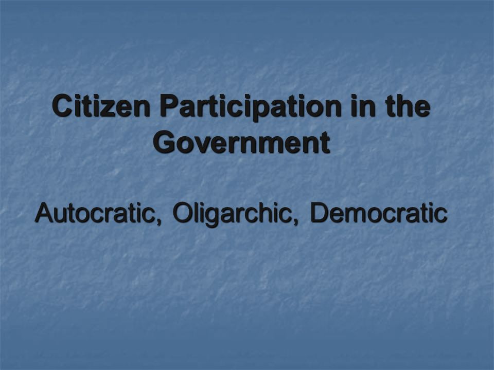 Citizen Participation in the Government Autocratic, Oligarchic, Democratic