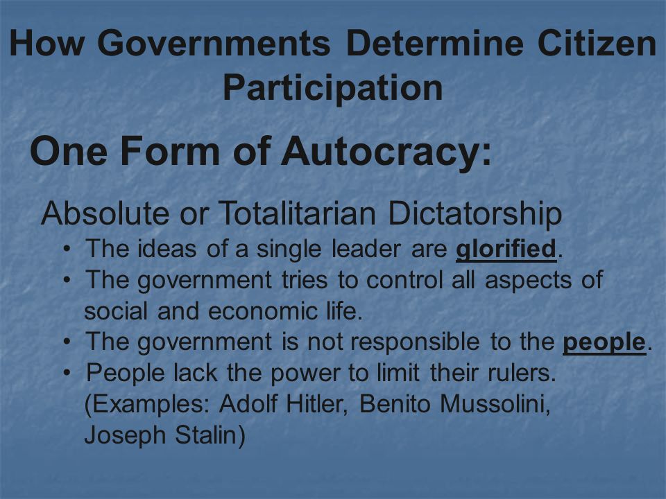 How Governments Determine Citizen Participation One Form of Autocracy: Absolute or Totalitarian Dictatorship The ideas of a single leader are glorified.