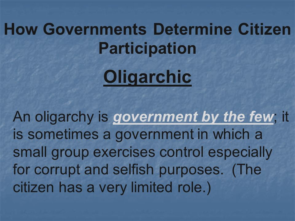 Oligarchic How Governments Determine Citizen Participation An oligarchy is government by the few; it is sometimes a government in which a small group exercises control especially for corrupt and selfish purposes.