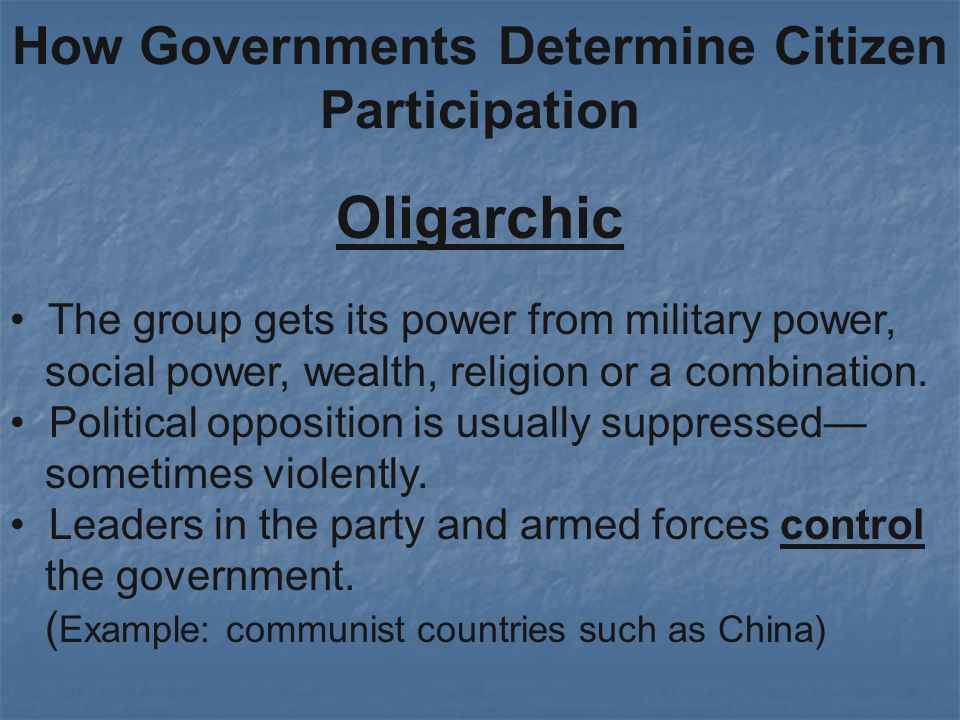 How Governments Determine Citizen Participation Oligarchic The group gets its power from military power, social power, wealth, religion or a combination.