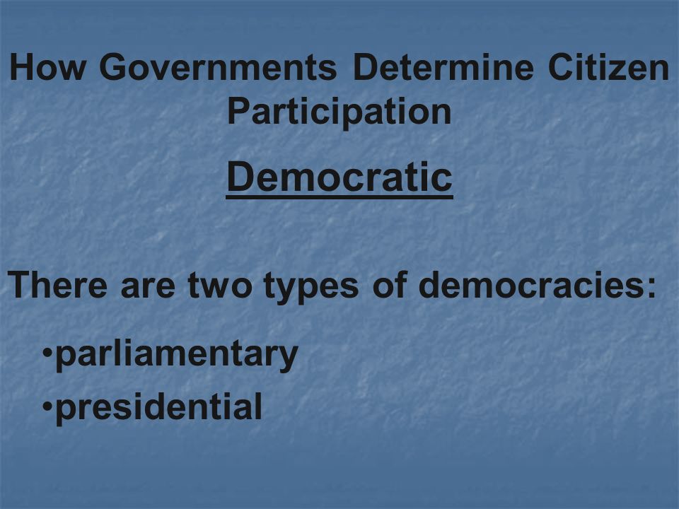 Democratic How Governments Determine Citizen Participation There are two types of democracies: parliamentary presidential