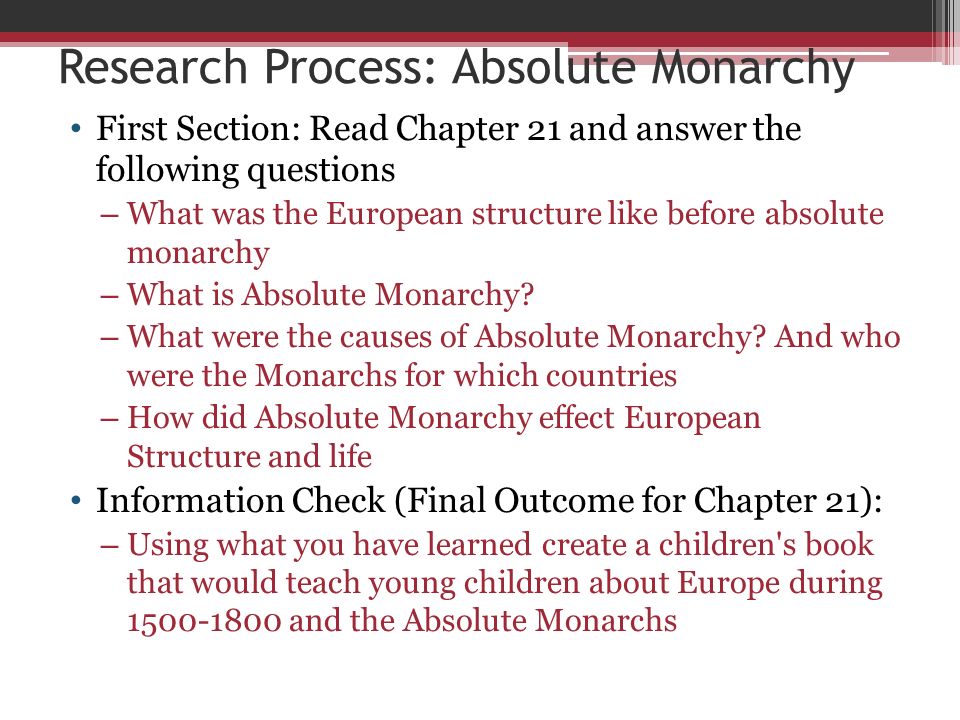 Research Process: Absolute Monarchy First Section: Read Chapter 21 and answer the following questions – What was the European structure like before absolute monarchy – What is Absolute Monarchy.