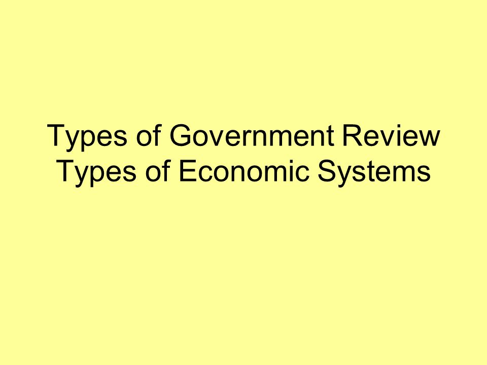 Types of Government Review Types of Economic Systems