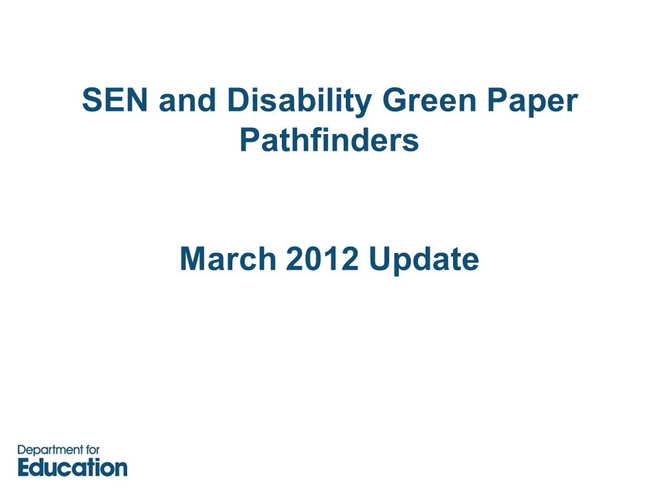 SEN and Disability Green Paper Pathfinders March 2012 Update