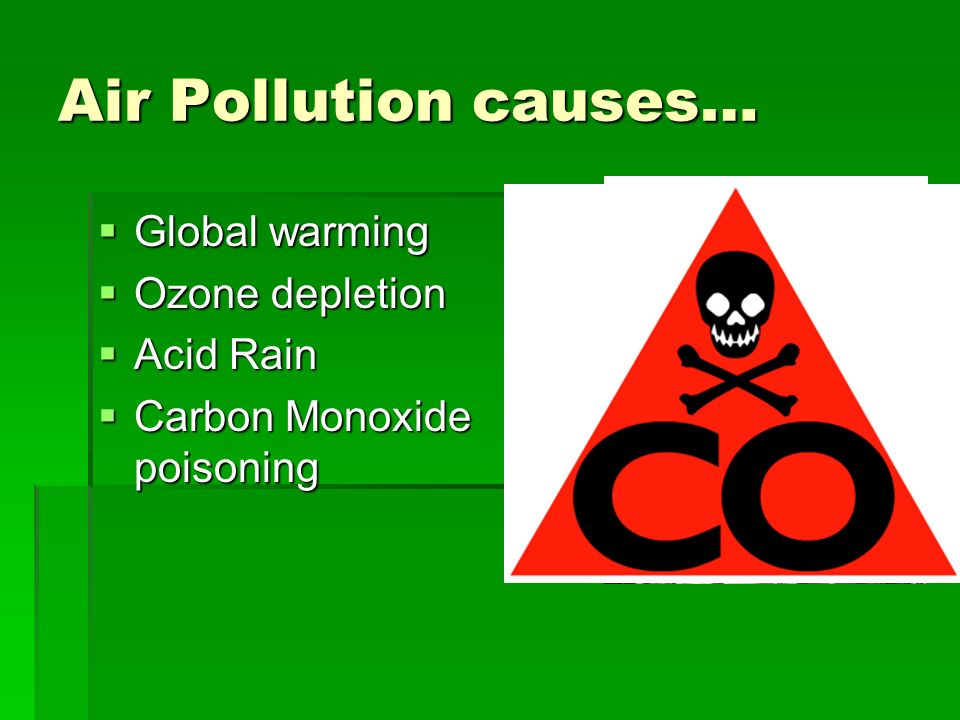 Air Pollution causes…  Global warming  Ozone depletion  Acid Rain  Carbon Monoxide poisoning