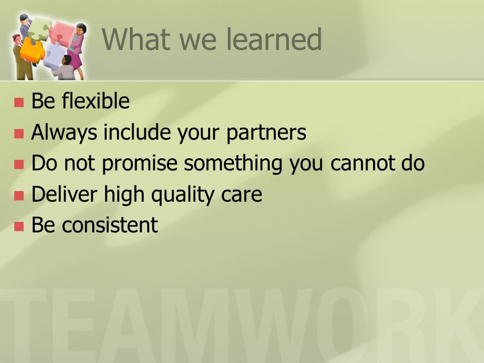 What we learned Be flexible Always include your partners Do not promise something you cannot do Deliver high quality care Be consistent