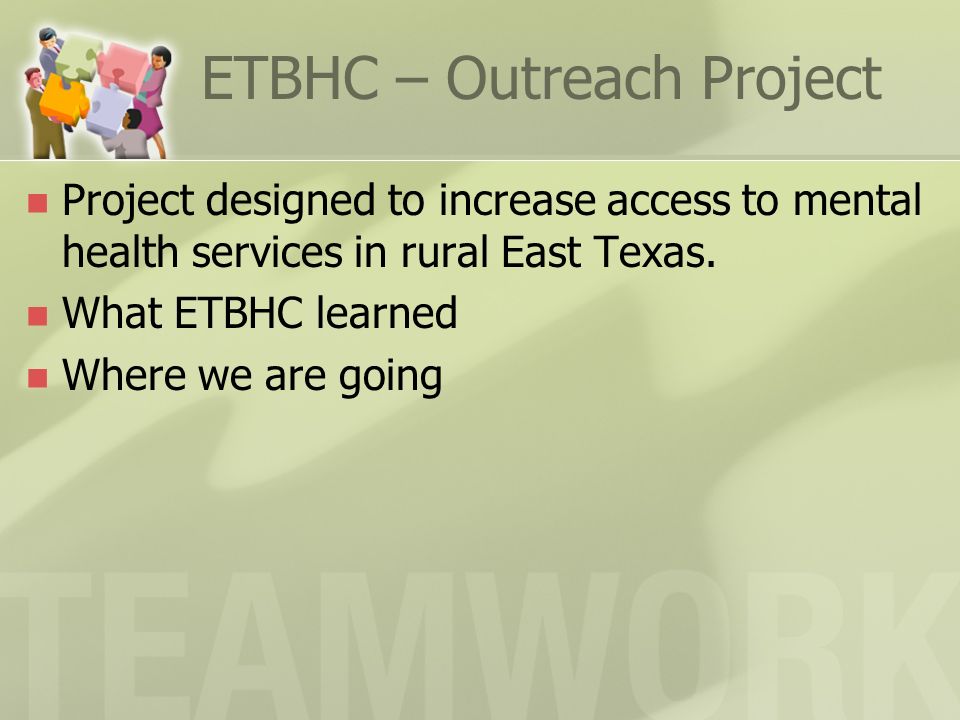ETBHC – Outreach Project Project designed to increase access to mental health services in rural East Texas.