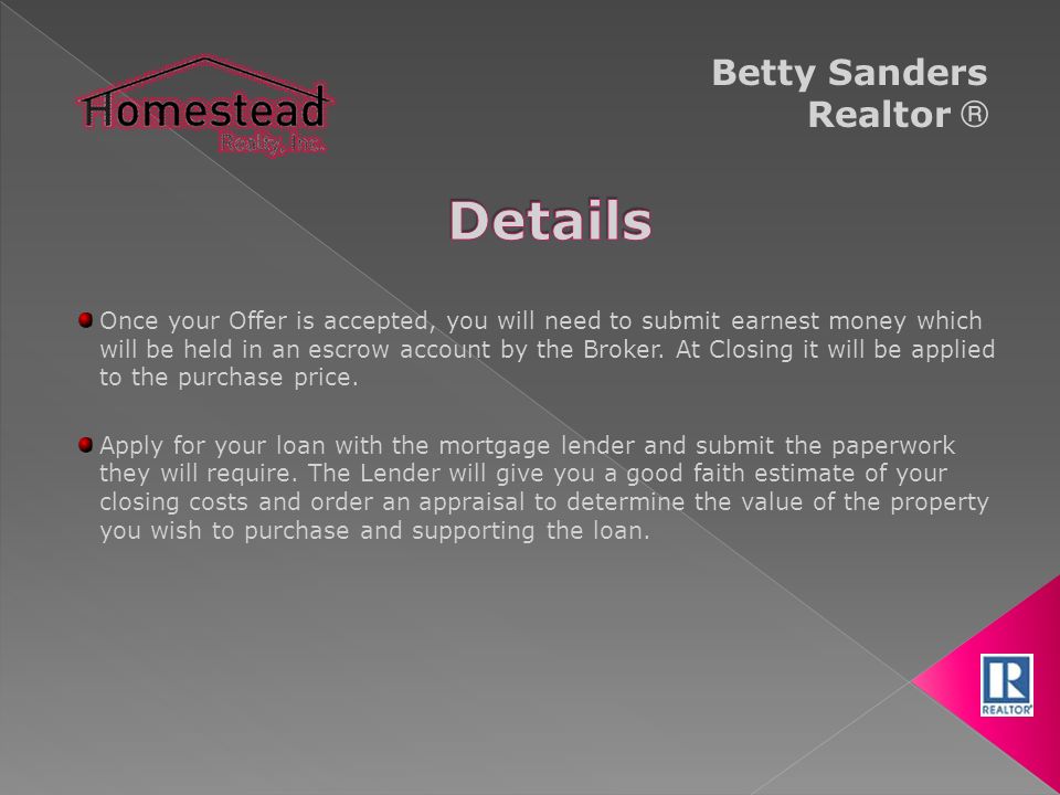 Betty Sanders Realtor ® Once your Offer is accepted, you will need to submit earnest money which will be held in an escrow account by the Broker.