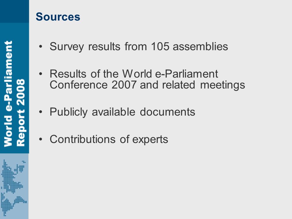 Sources Survey results from 105 assemblies Results of the World e-Parliament Conference 2007 and related meetings Publicly available documents Contributions of experts