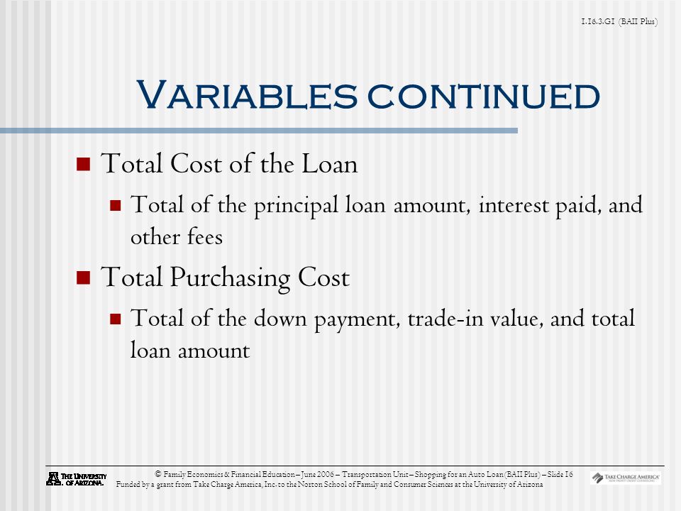 G1 (BAII Plus) © Family Economics & Financial Education – June 2006 – Transportation Unit – Shopping for an Auto Loan (BAII Plus) – Slide 16 Funded by a grant from Take Charge America, Inc.