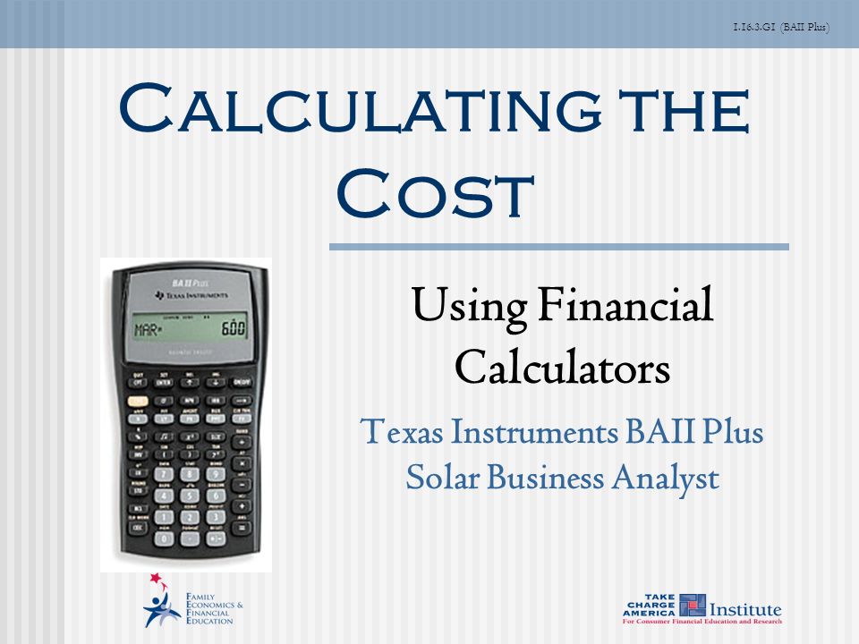 G1 (BAII Plus) Calculating the Cost Using Financial Calculators Texas Instruments BAII Plus Solar Business Analyst