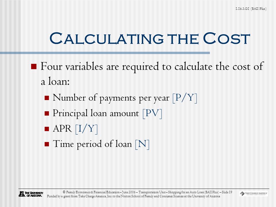 G1 (BAII Plus) © Family Economics & Financial Education – June 2006 – Transportation Unit – Shopping for an Auto Loan (BAII Plus) – Slide 19 Funded by a grant from Take Charge America, Inc.