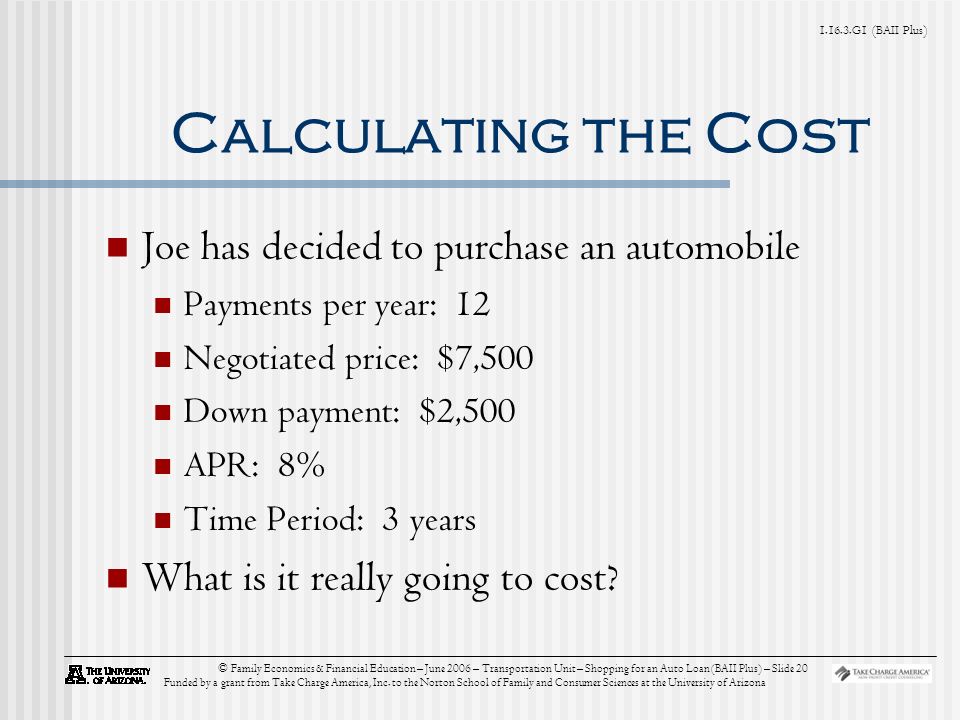 G1 (BAII Plus) © Family Economics & Financial Education – June 2006 – Transportation Unit – Shopping for an Auto Loan (BAII Plus) – Slide 20 Funded by a grant from Take Charge America, Inc.