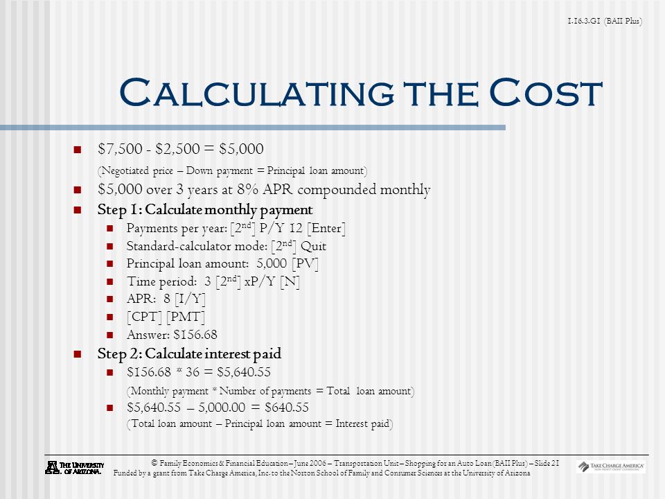 G1 (BAII Plus) © Family Economics & Financial Education – June 2006 – Transportation Unit – Shopping for an Auto Loan (BAII Plus) – Slide 21 Funded by a grant from Take Charge America, Inc.