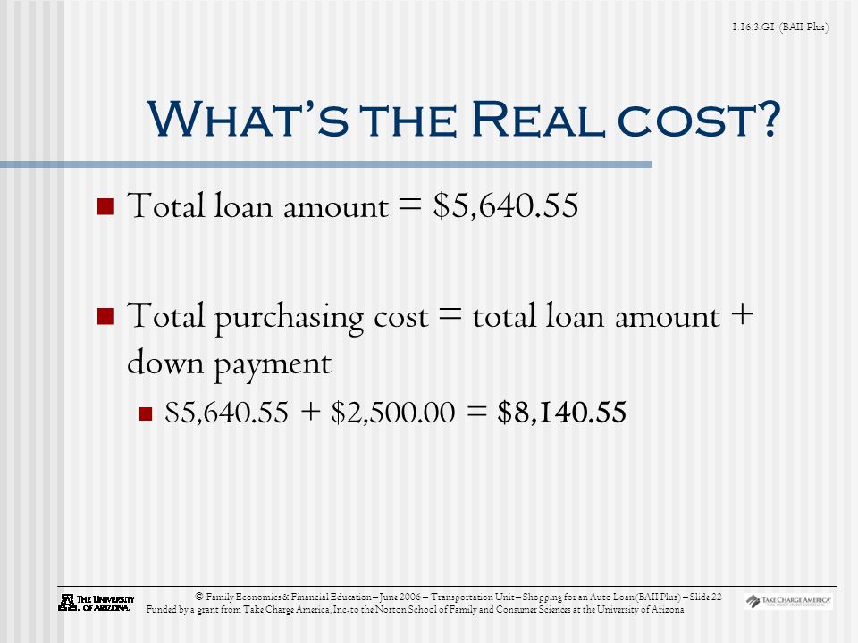 G1 (BAII Plus) © Family Economics & Financial Education – June 2006 – Transportation Unit – Shopping for an Auto Loan (BAII Plus) – Slide 22 Funded by a grant from Take Charge America, Inc.