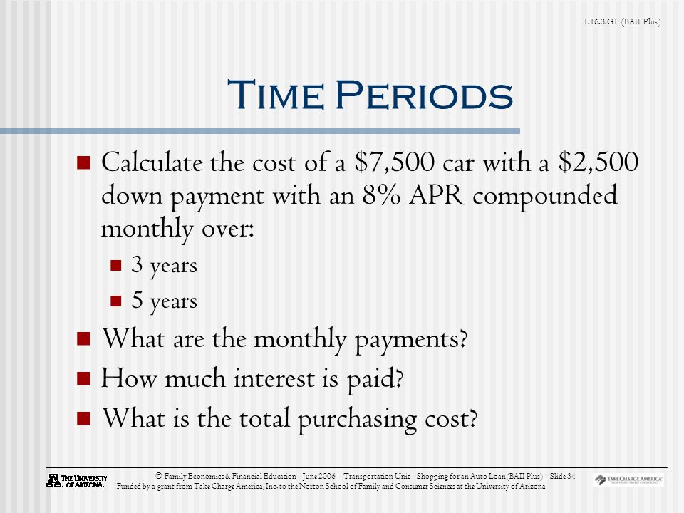 G1 (BAII Plus) © Family Economics & Financial Education – June 2006 – Transportation Unit – Shopping for an Auto Loan (BAII Plus) – Slide 34 Funded by a grant from Take Charge America, Inc.